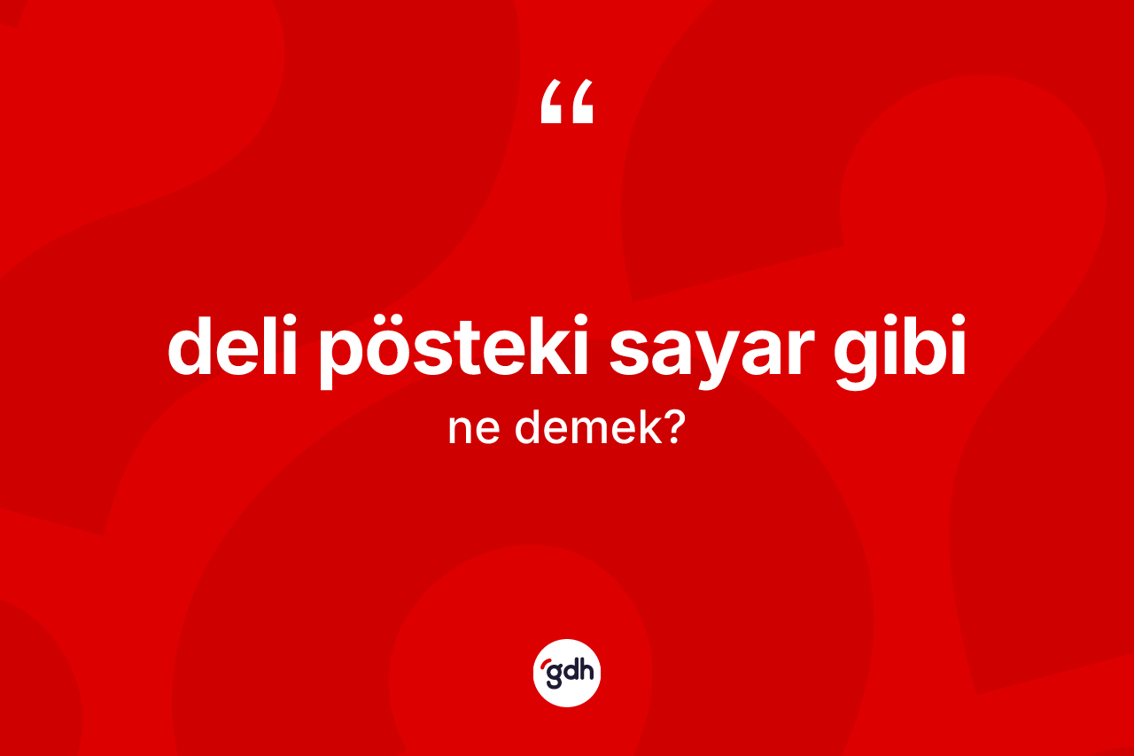 Deli pösteki sayar gibi ne demektir?