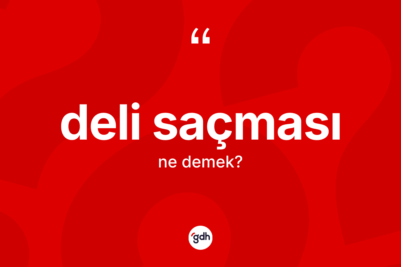 Deli saçması kelimesi ne anlama gelir?