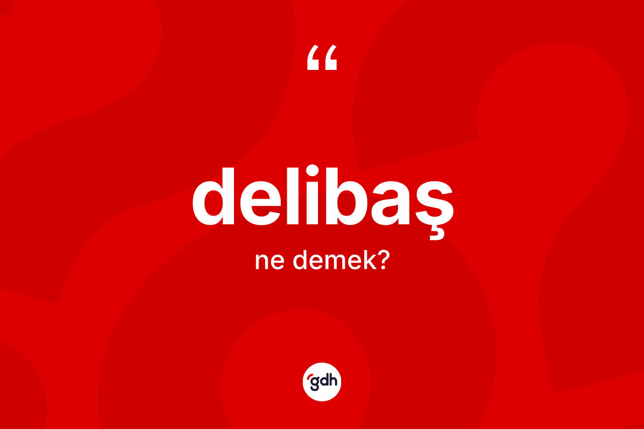 Delibaş kelimesinin anlamı nedir?