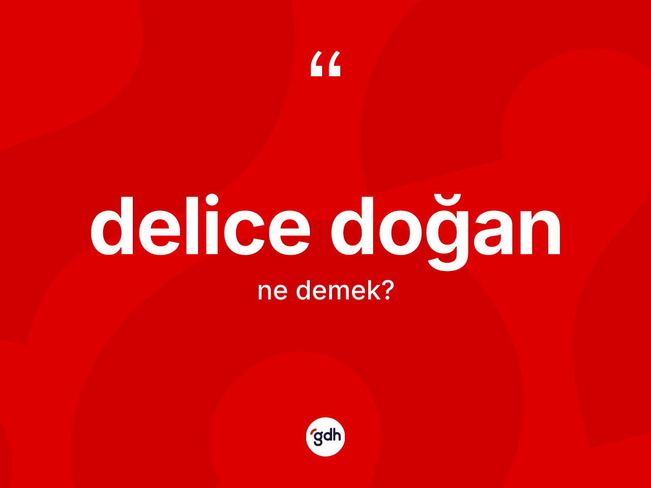 Delice doğan kelimesinin sözlükteki tanımı nedir? Delice doğan kelimesinin TDK anlamı nedir?