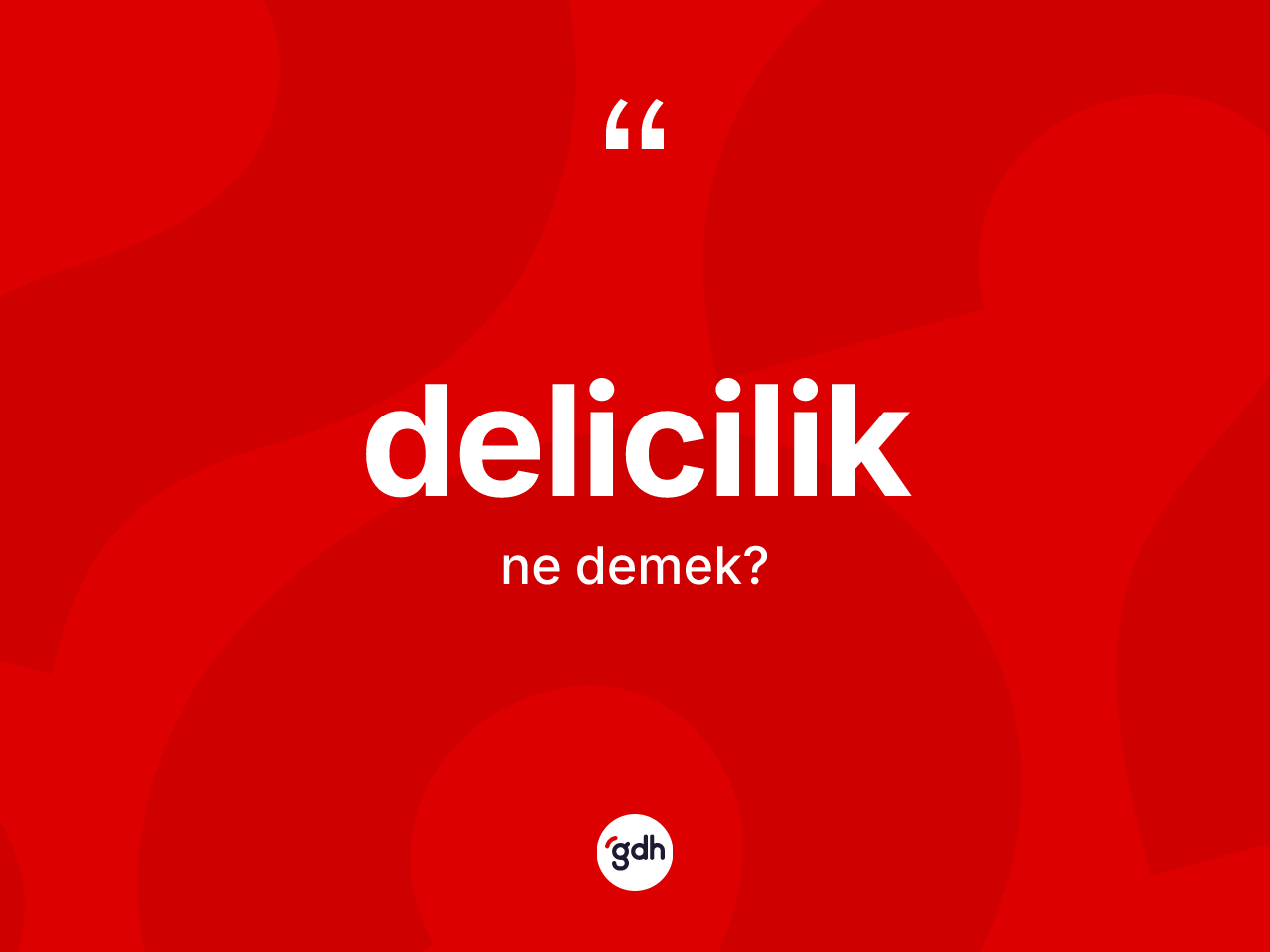 Delicilik nedir? Deliciliğin sözlükteki anlamı nedir?