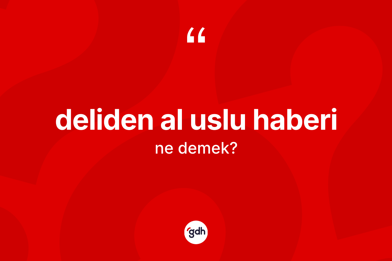 Deliden al uslu haberi ne anlama gelir?