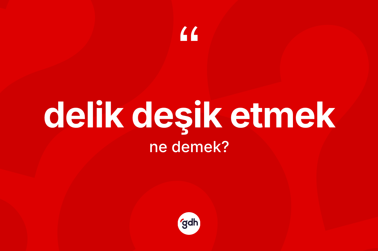 Delik deşik etmek ne anlama gelir? Delik deşik etmek sözü nerede kullanılır?