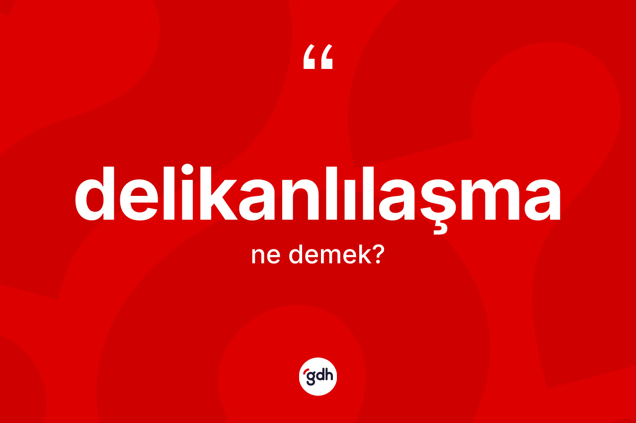 Delikanlılaşma kelimesinin tanımı nedir? Delikanlılaşmanın TDK'ya göre anlamı nedir?