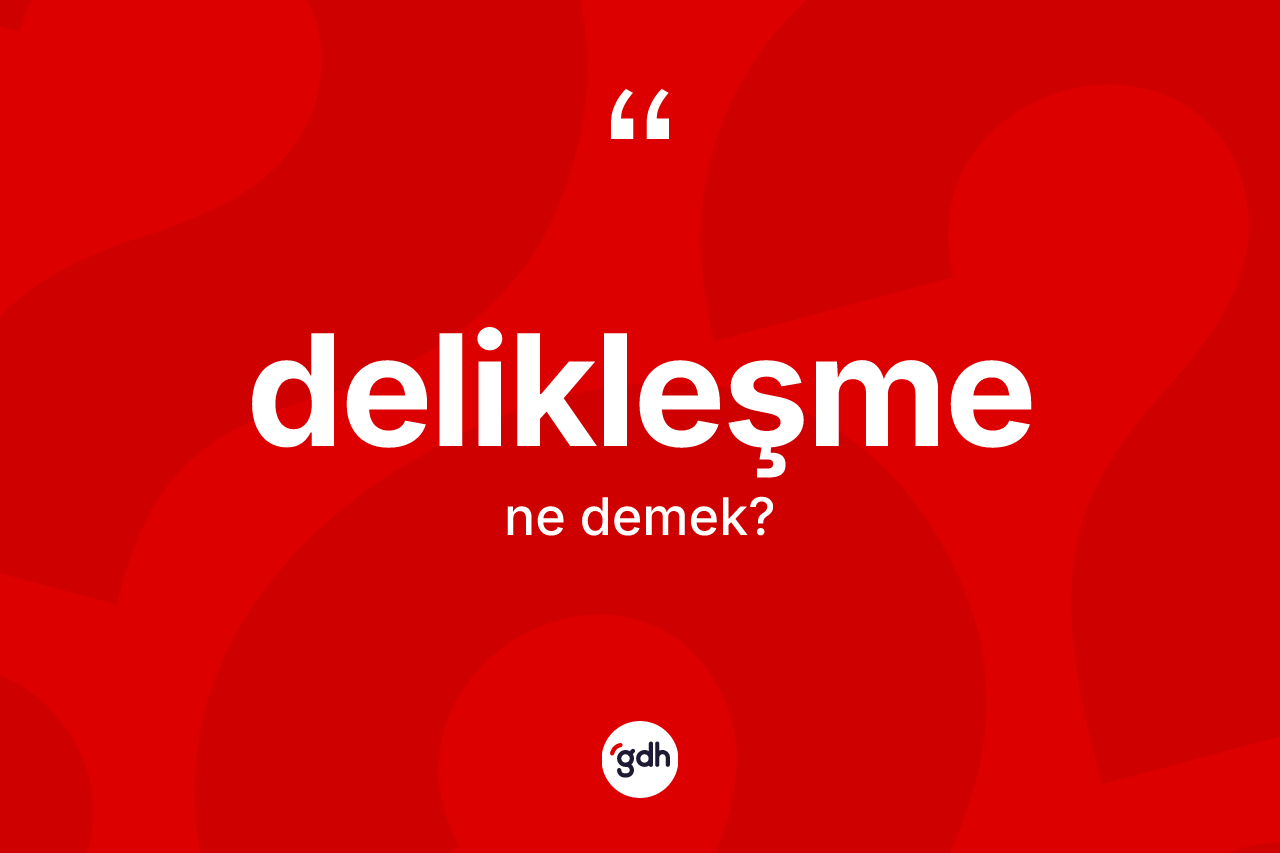 Delikleşme kelimesinin anlamı nedir? Delikleşmenin sözlükteki anlamı nedir?