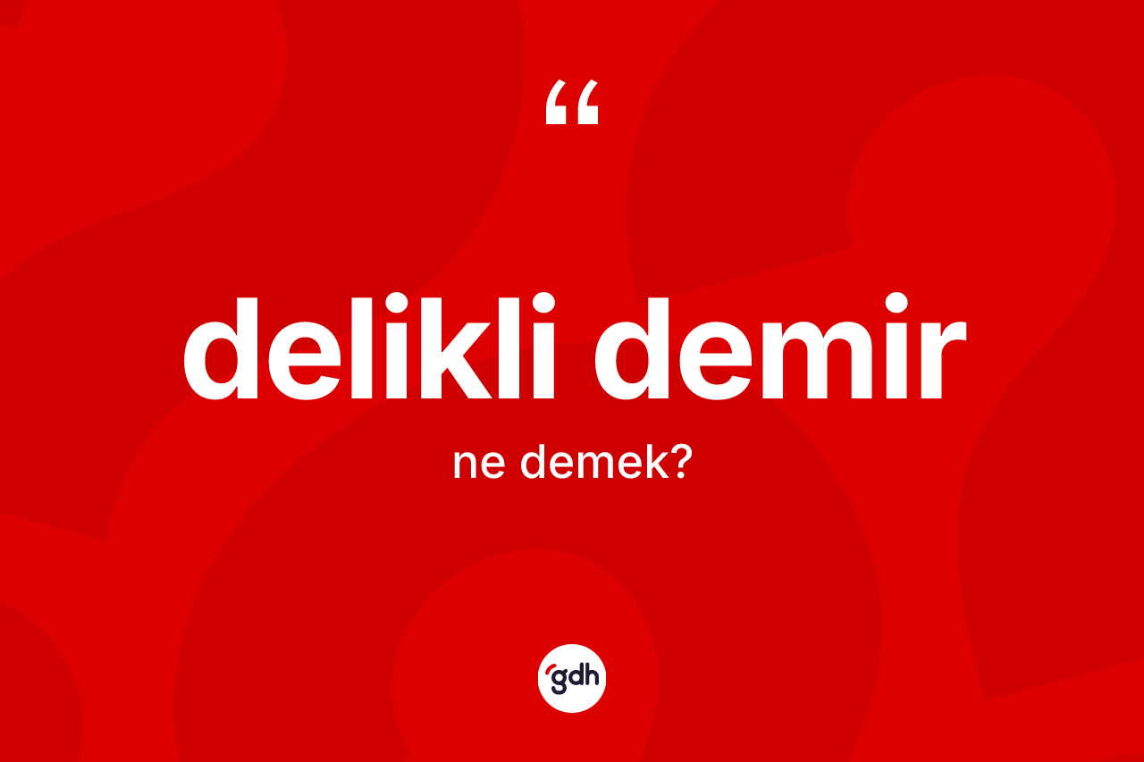 Delikli demir kelimesinin anlamı nedir?