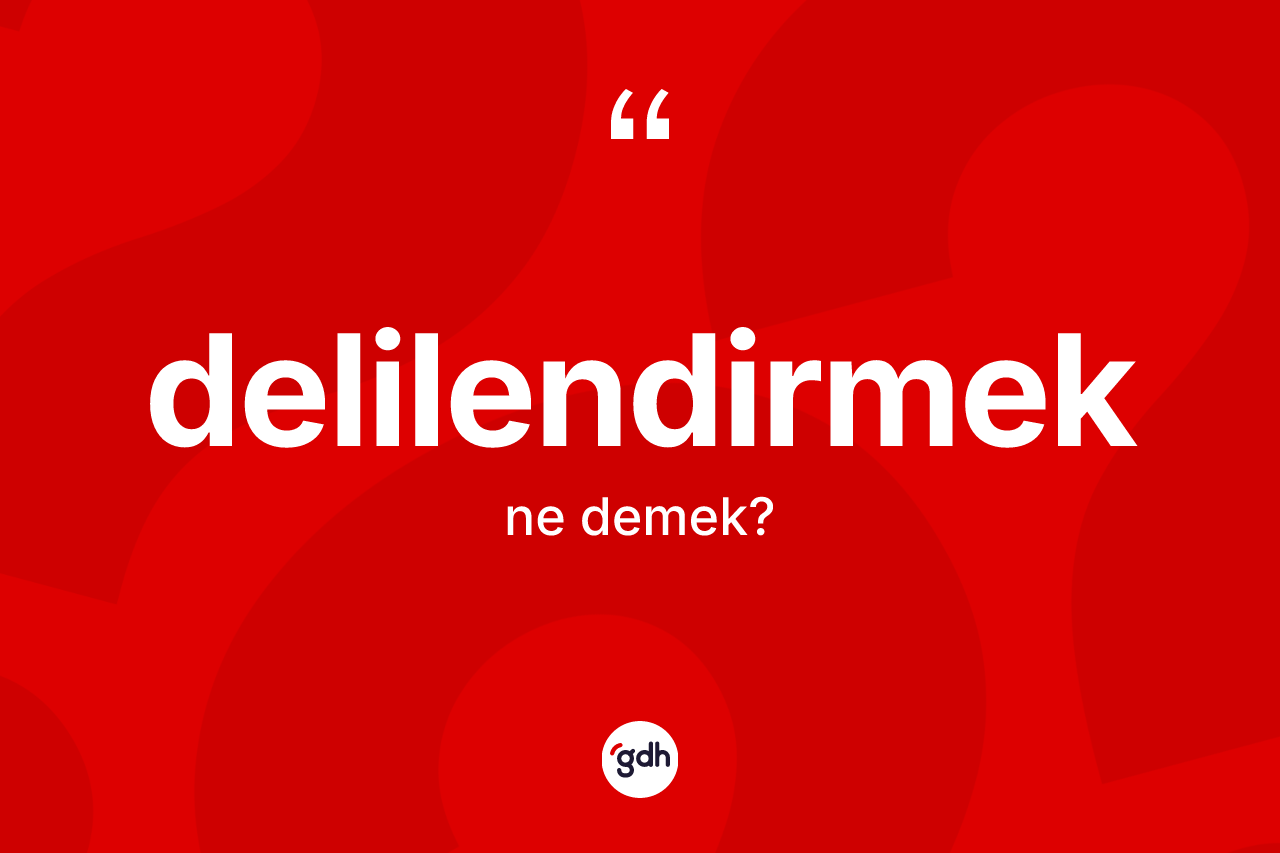 Delilendirmek kelimesi ne demek? Delilendirmek kelimesinin TDK'ya göre açıklaması nedir?