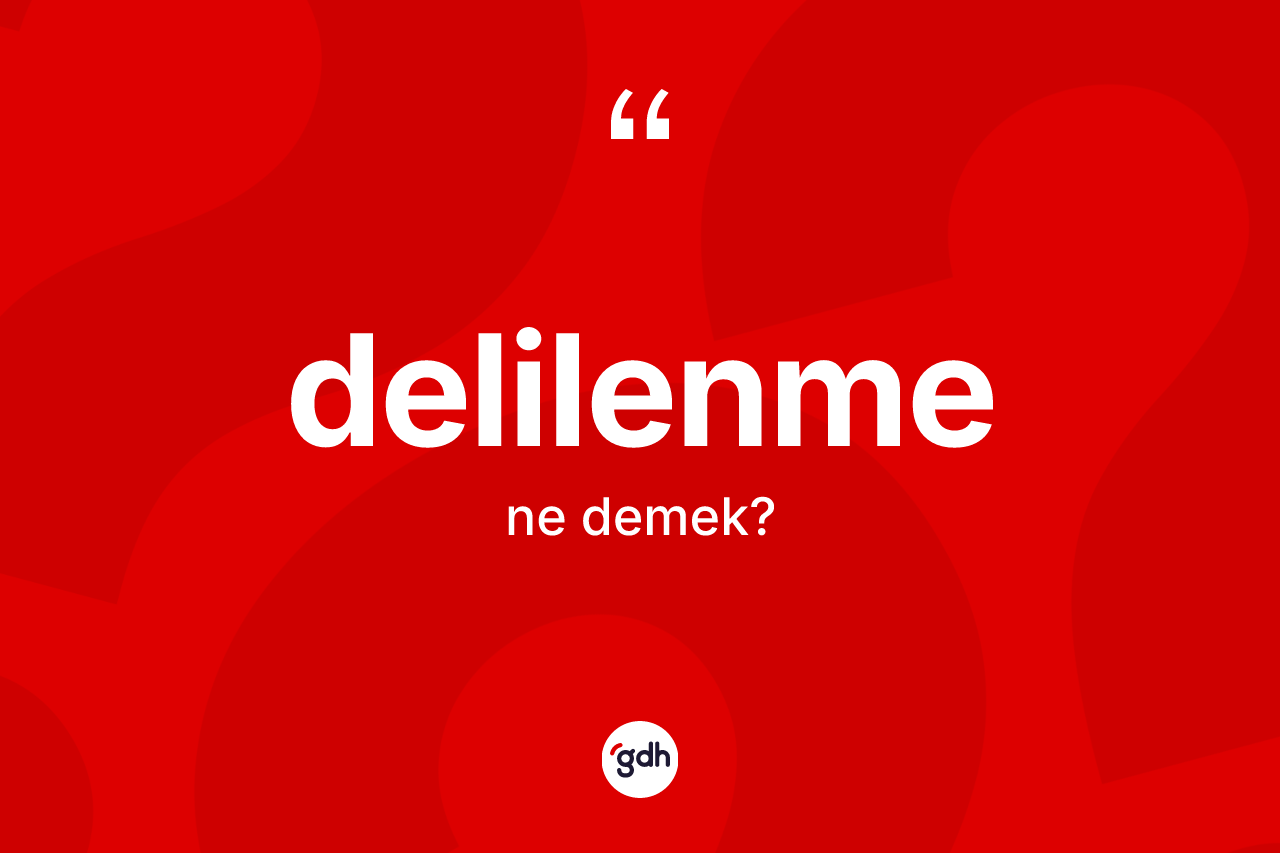 Delilenme ne demek? Delilenmenin TDK'ya göre anlamı nedir?