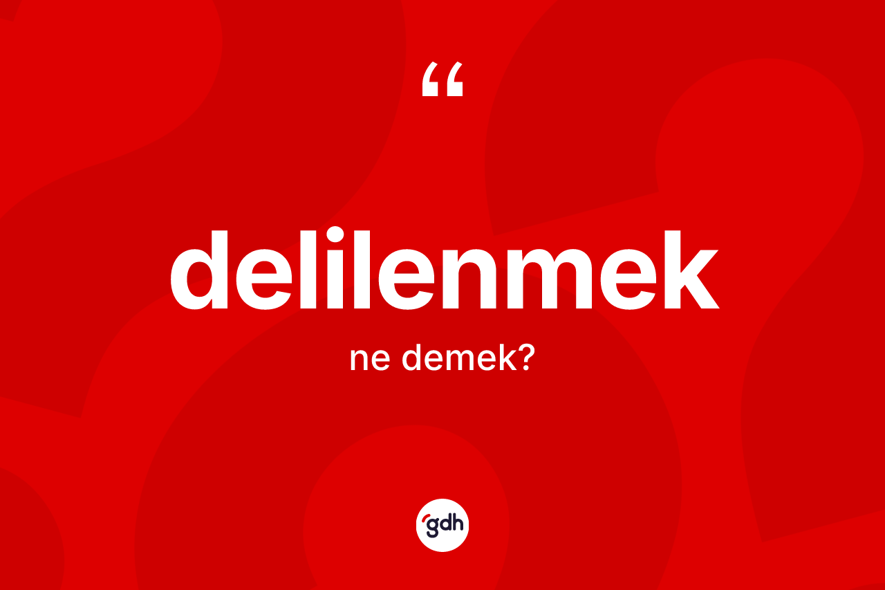 Delilenmek kelimesinin tanımı nedir? Delilenmeğin kısaca tanımı nedir?