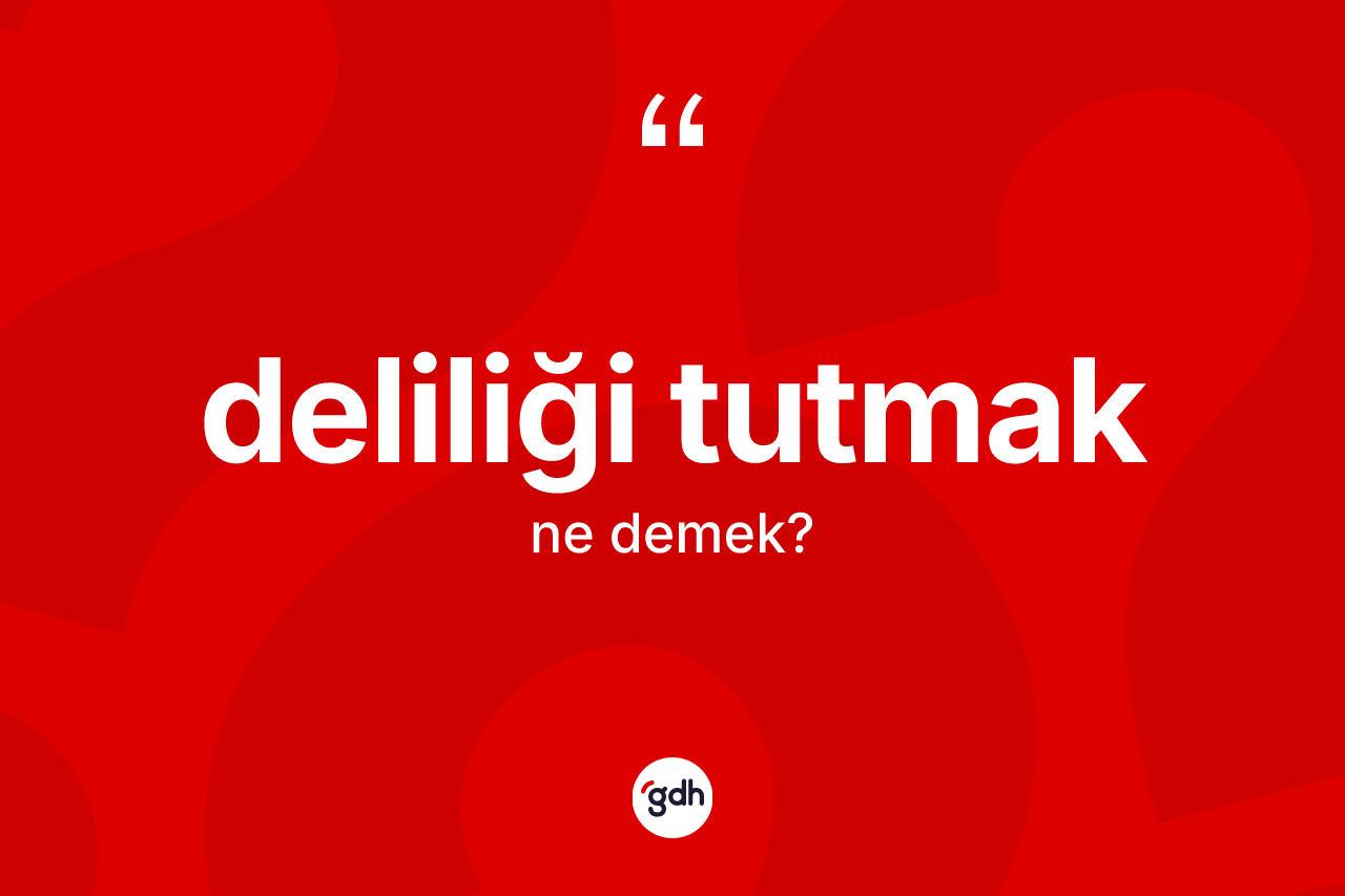 Deliliği tutmak ifadesinin tanımı nedir? Deliliği tutmak sözünün TDK açıklaması nedir?