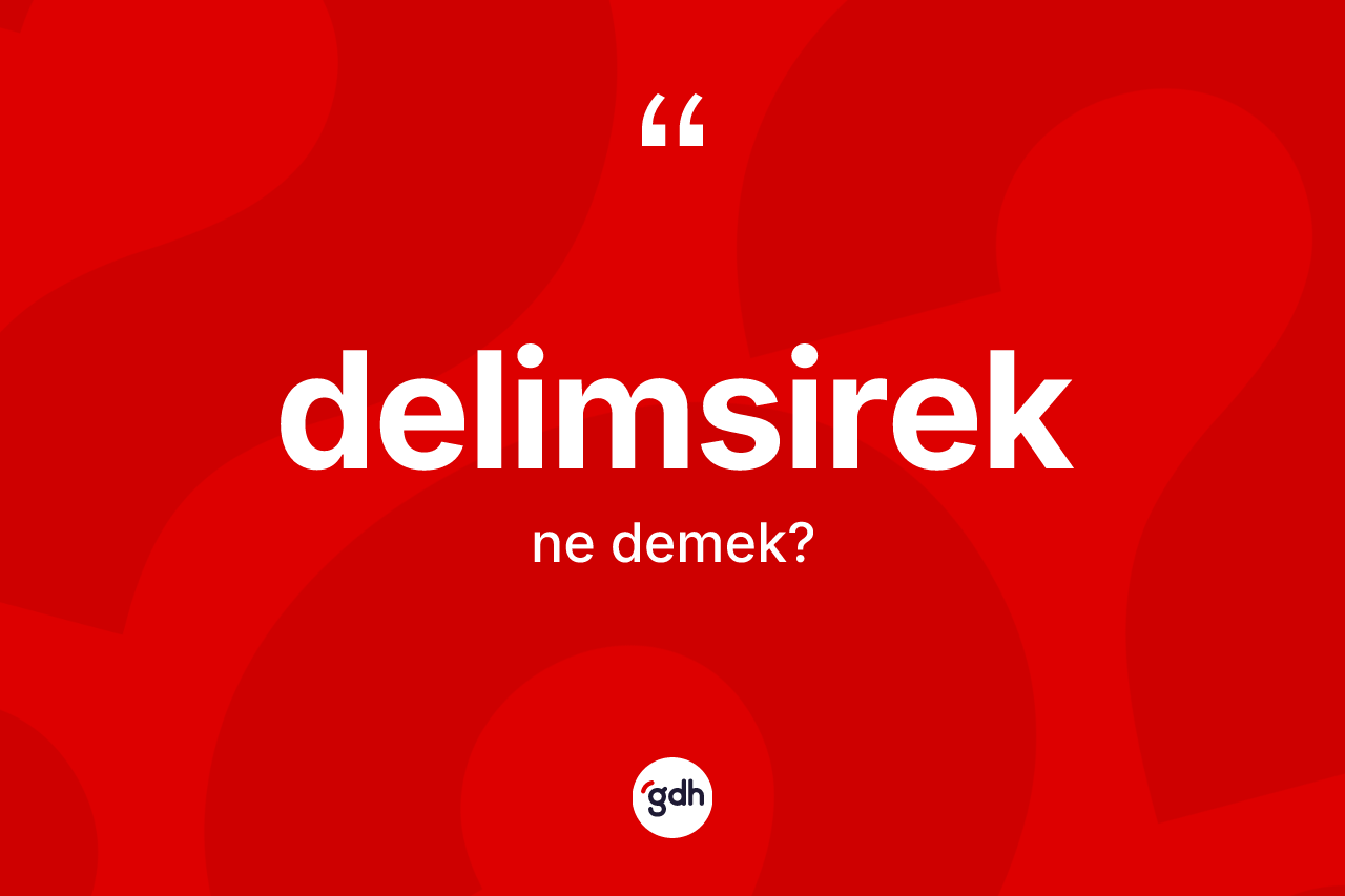 Delimsirek kelimesi nedir? Delimsireğin kısaca tanımı nedir?