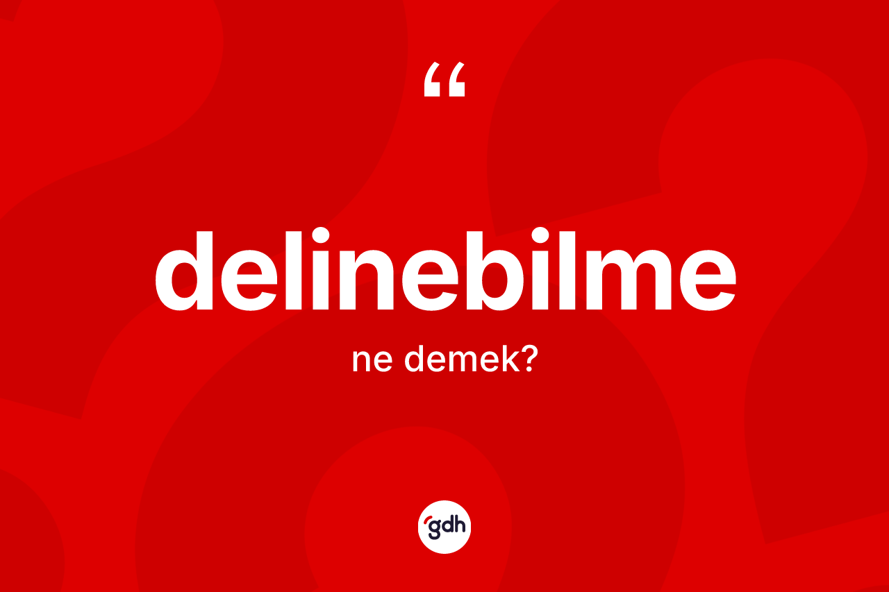 Delinebilme kelimesinin anlamı nedir? Delinebilmenin sözlükteki anlamı nedir?
