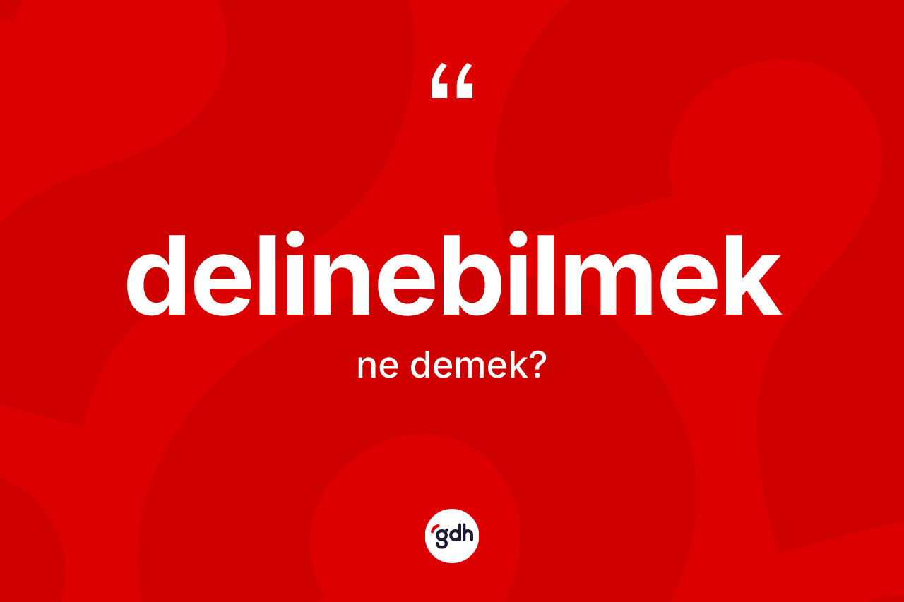 Delinebilmek kelimesinin sözlükteki tanımı nedir? Delinebilmeğin TDK'ya göre anlamı nedir?