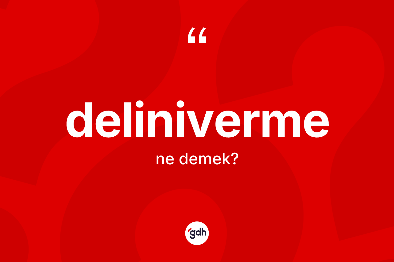 Deliniverme kelimesi ne anlama gelir? Deliniverme kelimesinin TDK anlamı nedir?