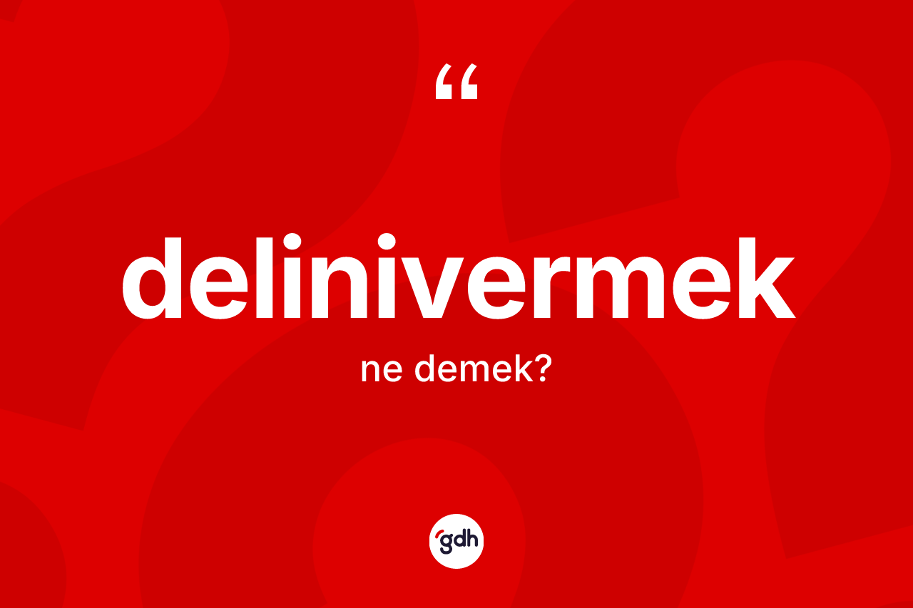 Delinivermek kelimesinin tanımı nedir? Delinivermeğin halk arasındaki kullanımı nasıldır?