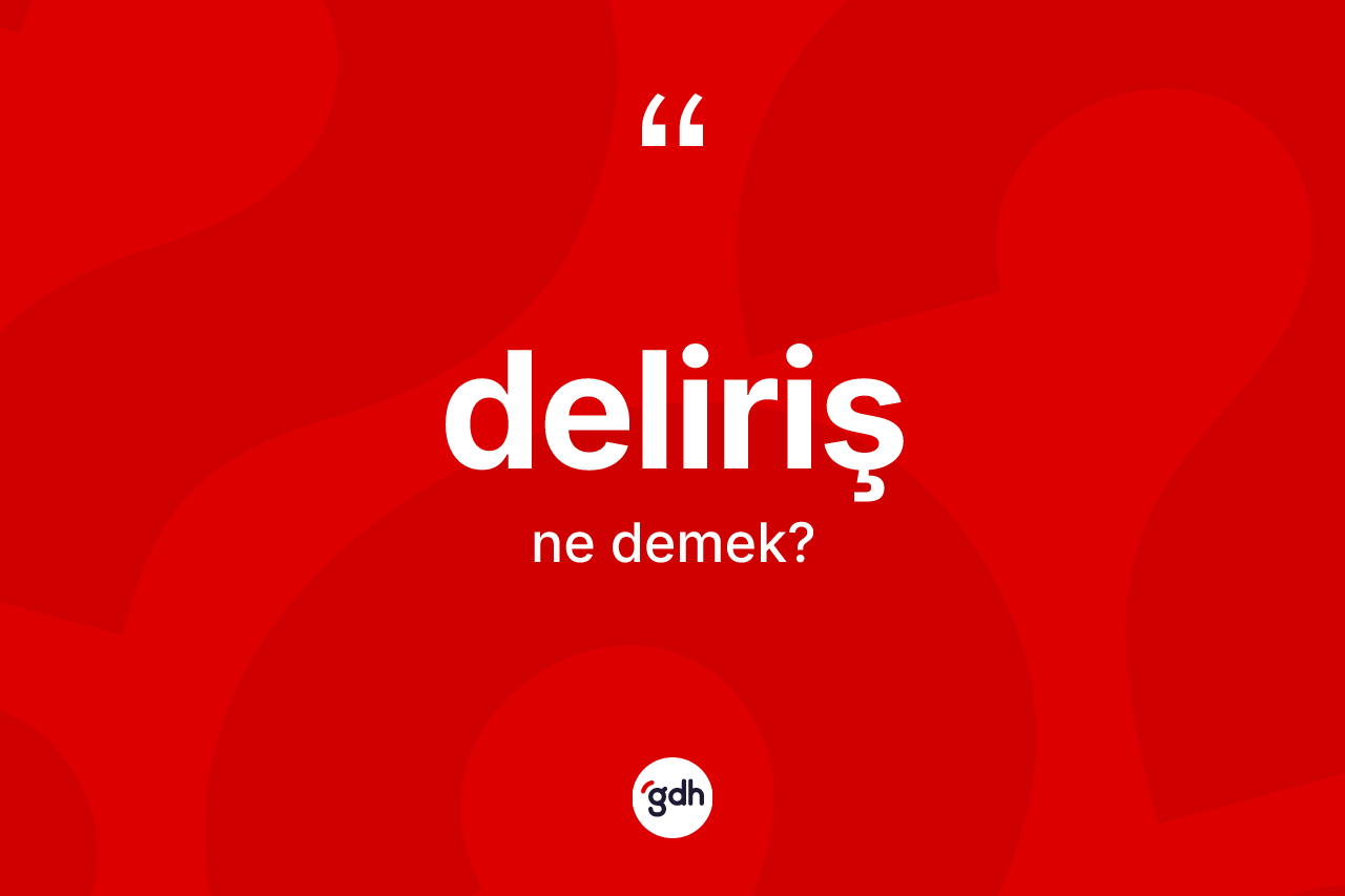 Deliriş ne anlama gelir? Delirişin sözlükteki anlamı nedir?