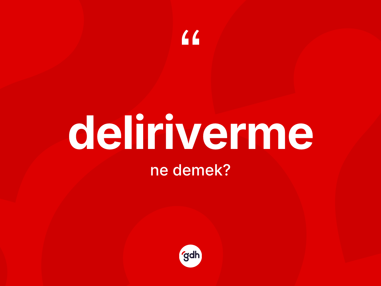 Deliriverme kelimesi ne demek? Deliriverme kelimesinin özellikleri nelerdir?