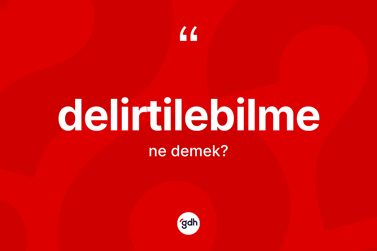 Delirtilebilme kelimesinin tanımı nedir? Delirtilebilmenin sözlükteki anlamı nedir?