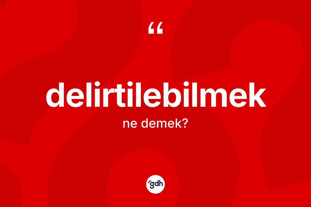 Delirtilebilmek kelimesinin tanımı nedir? Delirtilebilmek kelimesinin özellikleri nelerdir?