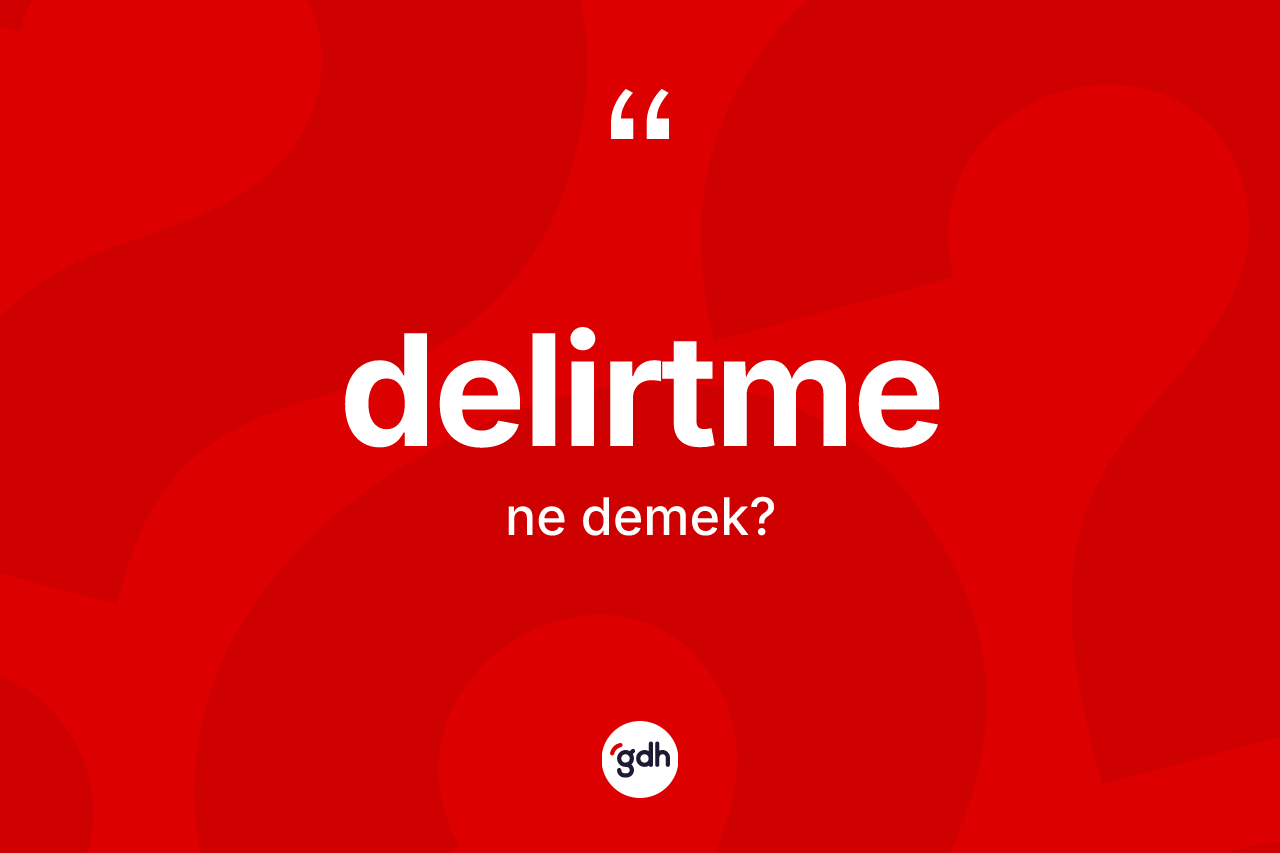 Delirtme ne demek? Delirtmenin TDK'ya göre anlamı nedir?