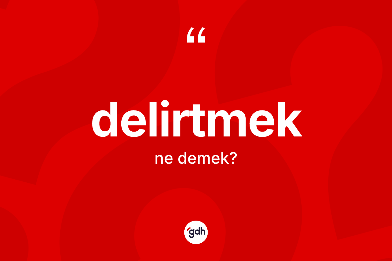 Delirtmek ne anlama gelir? Delirtmeğin sözlükteki anlamı nedir?