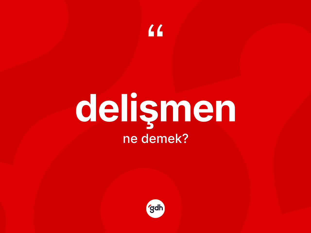 Delişmen kelimesinin tanımı nedir? Delişmenin halk arasındaki kullanımı nasıldır?
