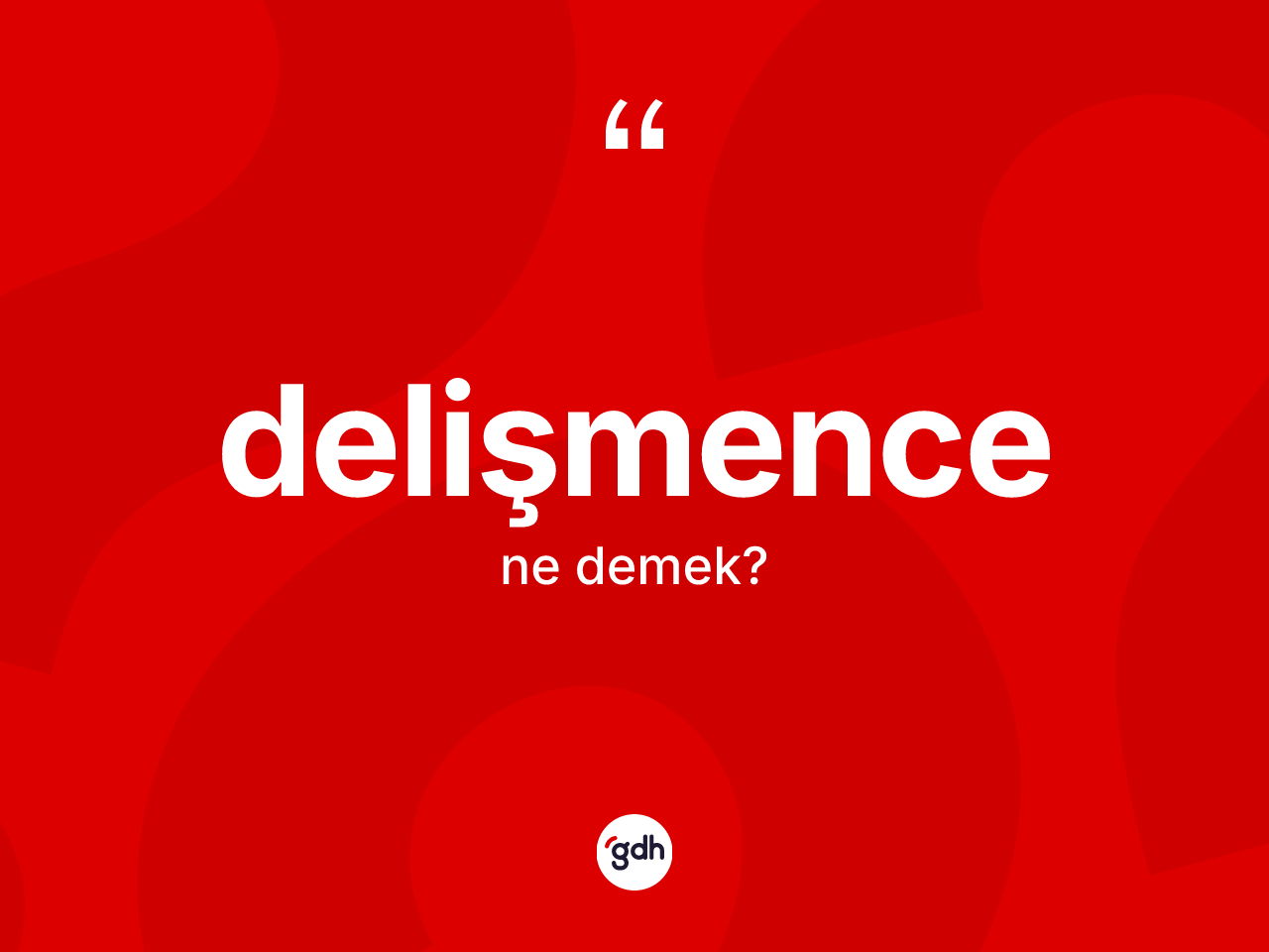 Delişmence kelimesi ne anlama gelir? Delişmence kelimesinin TDK anlamı nedir?