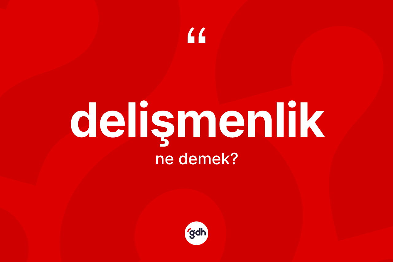 Delişmenlik kelimesinin anlamı nedir?