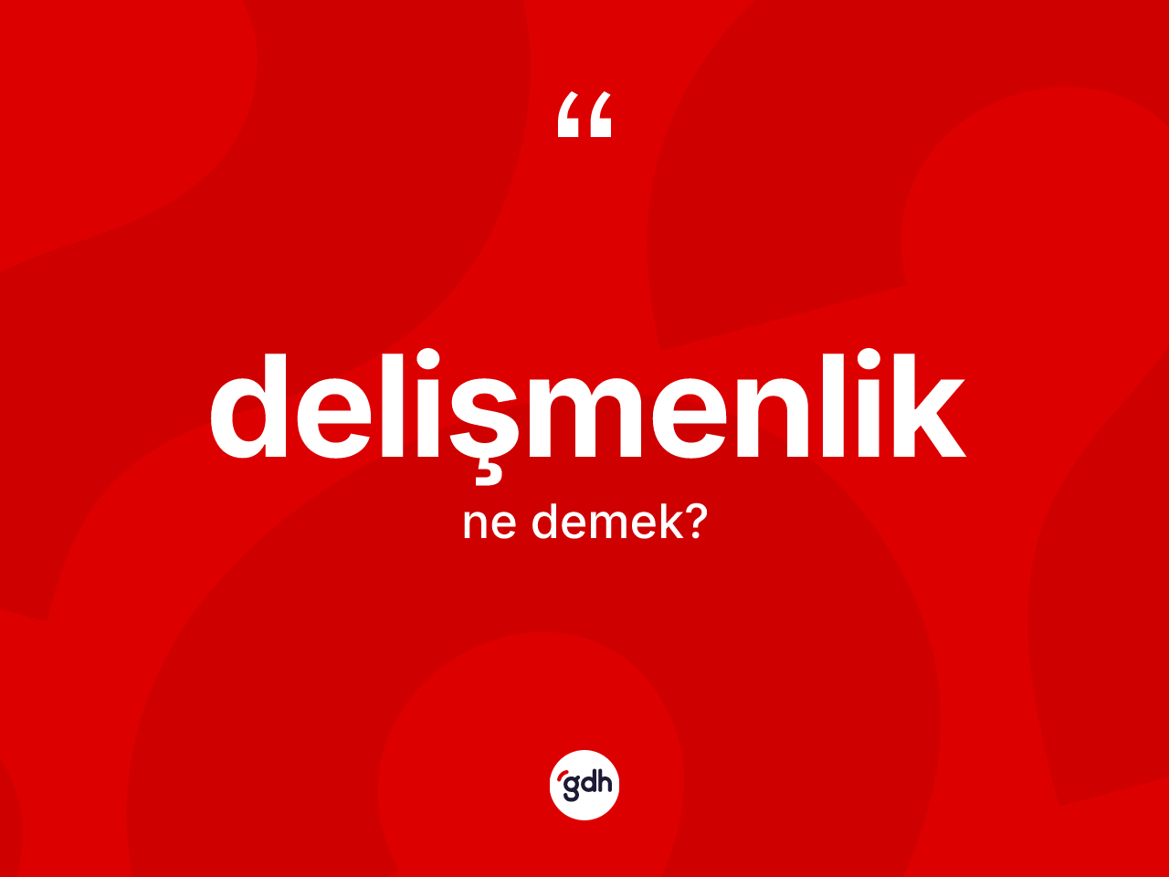 Delişmenlik kelimesinin anlamı nedir? Delişmenliğin TDK'ya göre anlamı nedir?