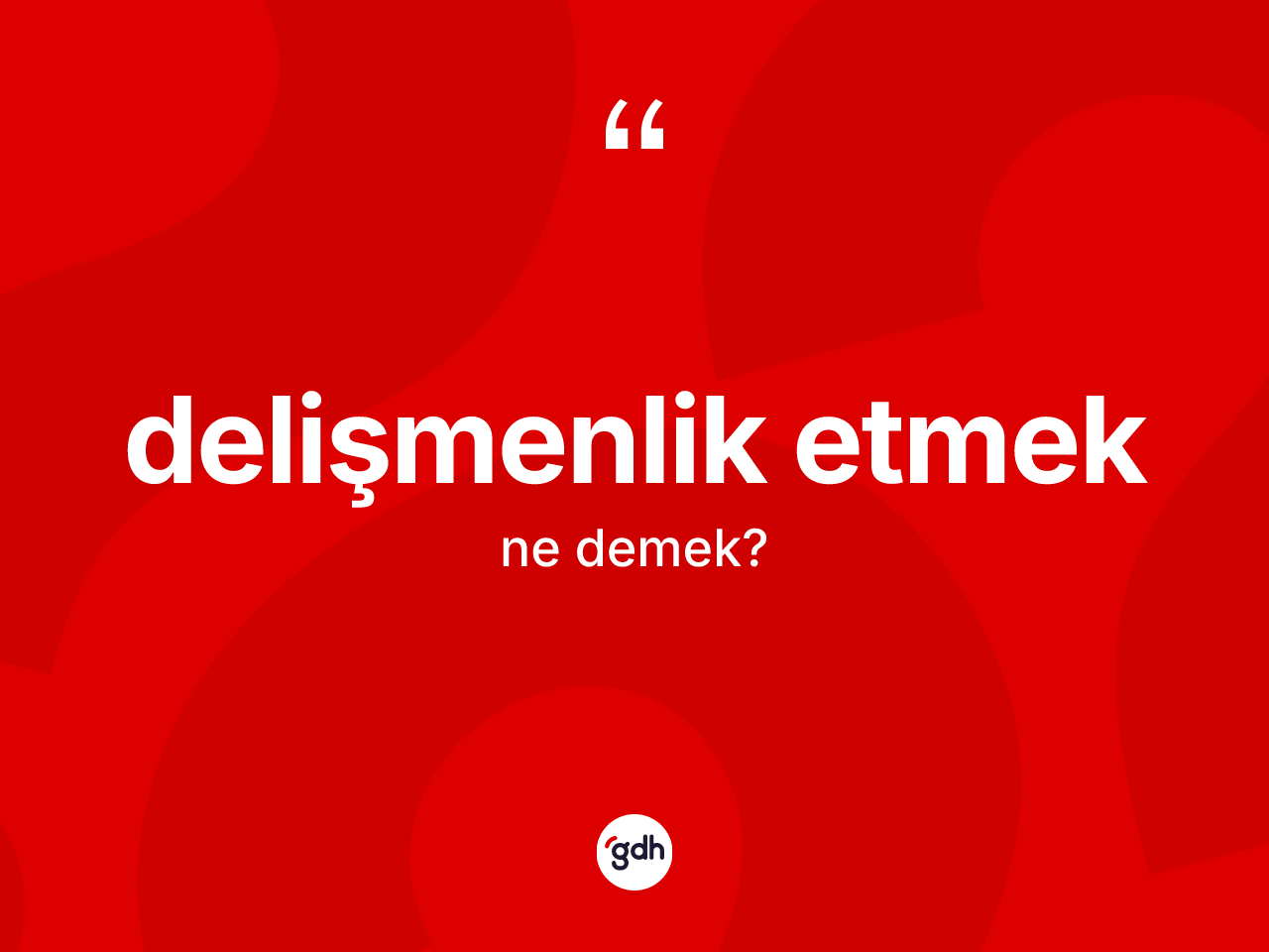 Delişmenlik etmek ifadesinin tanımı nedir? Delişmenlik etmek ifadesi hangi durumlarda kullanılır