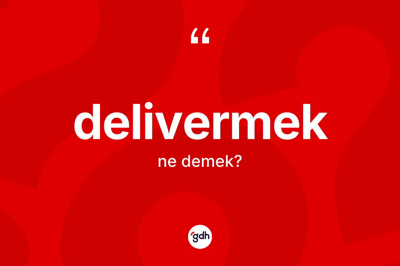 Delivermek kelimesinin sözlükteki tanımı nedir? Delivermeğin TDK'ya göre anlamı nedir?