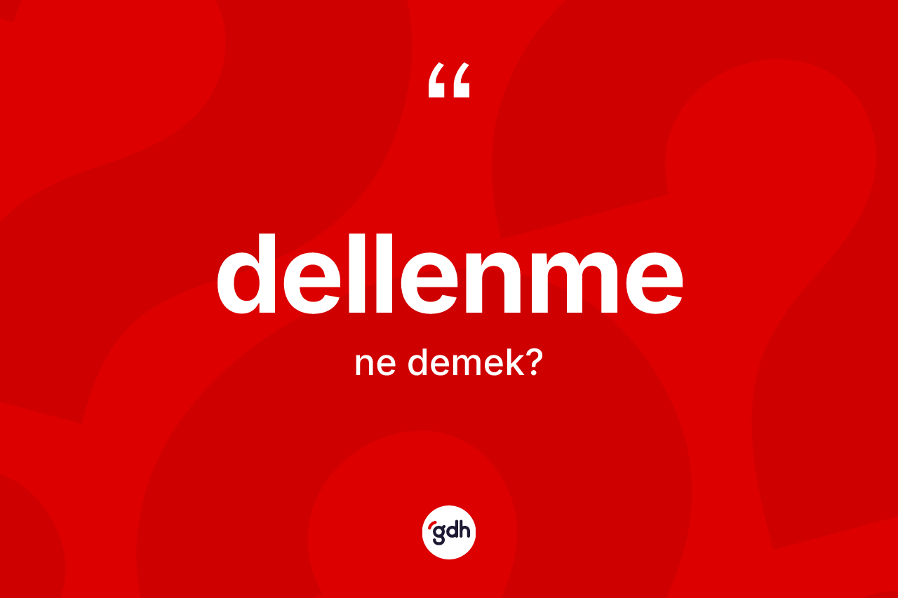 Dellenme kelimesi ne demek? Dellenmenin TDK'ya göre anlamı nedir?
