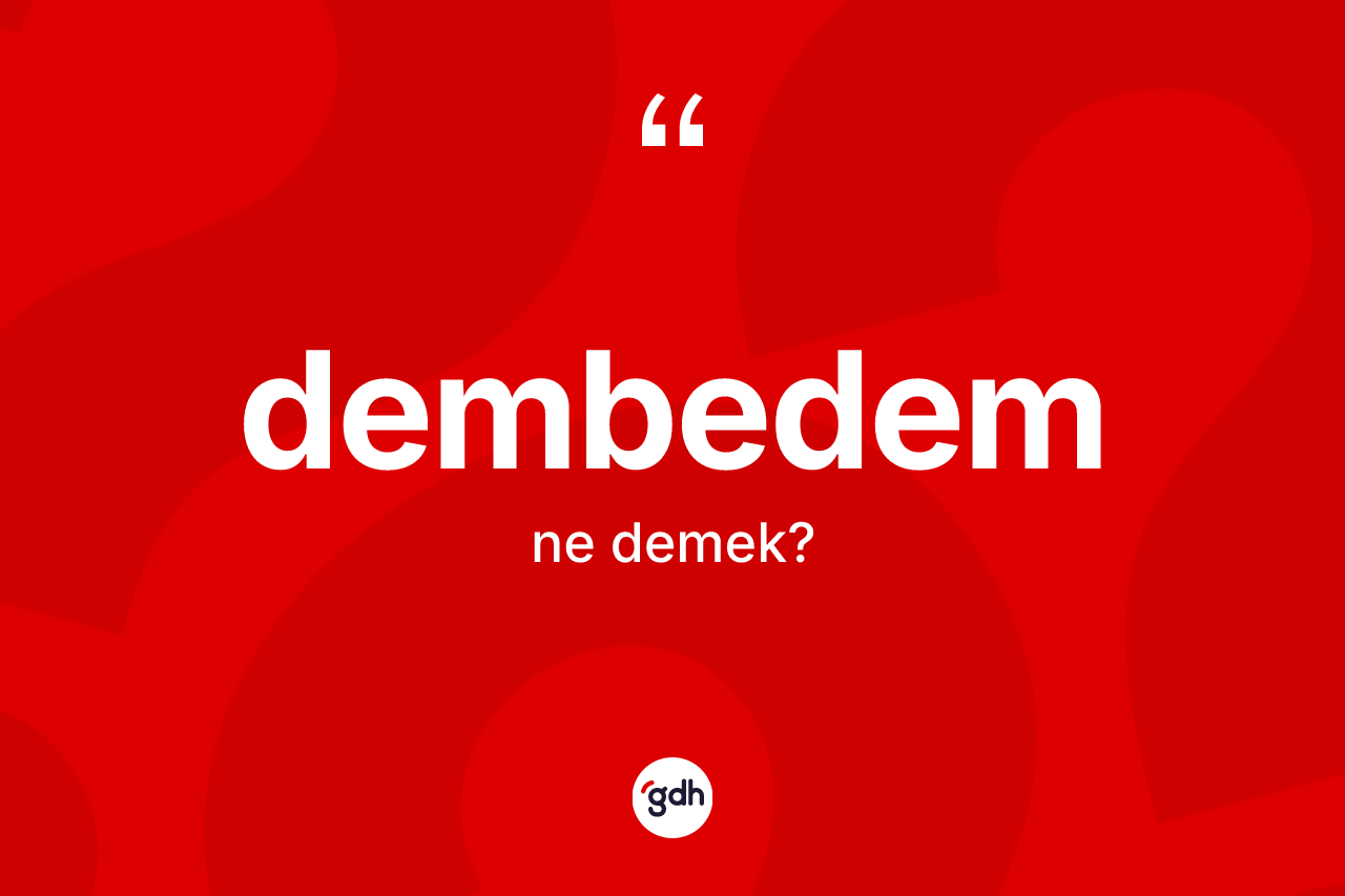 Dembedem kelimesi ne anlama gelir? Dembedem kelimesinin kaç farklı anlamı var?
