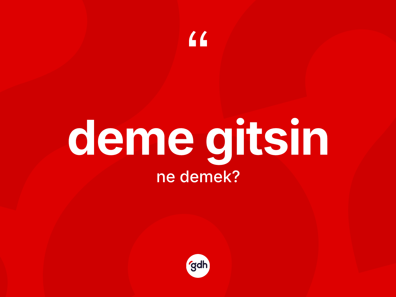 Deme gitsin ifadesinin sözlükteki anlamı nedir? Deme gitsin ifadesinin kaç farklı anlamı var?