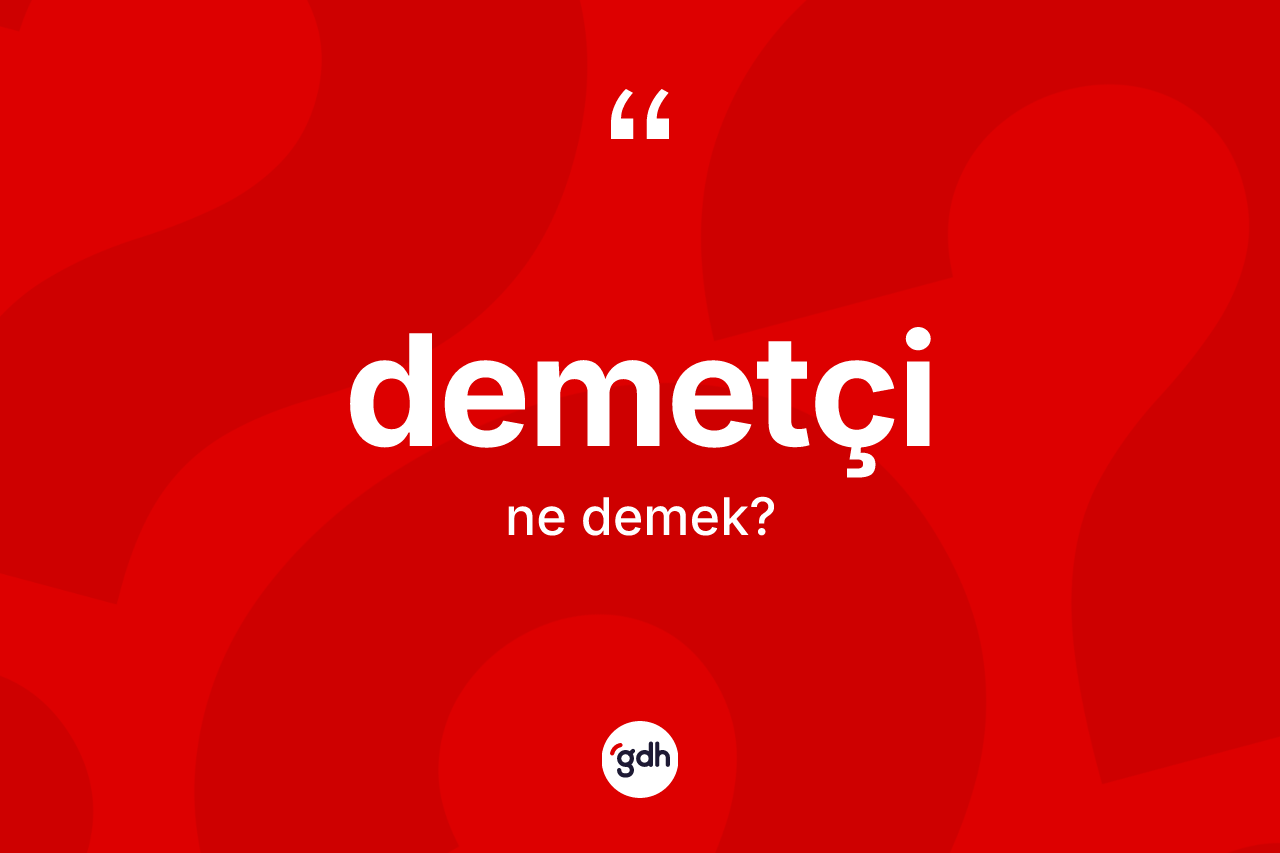 Demetçi kelimesi ne demek? Demetçi kelimesinin kaç farklı anlamı var?
