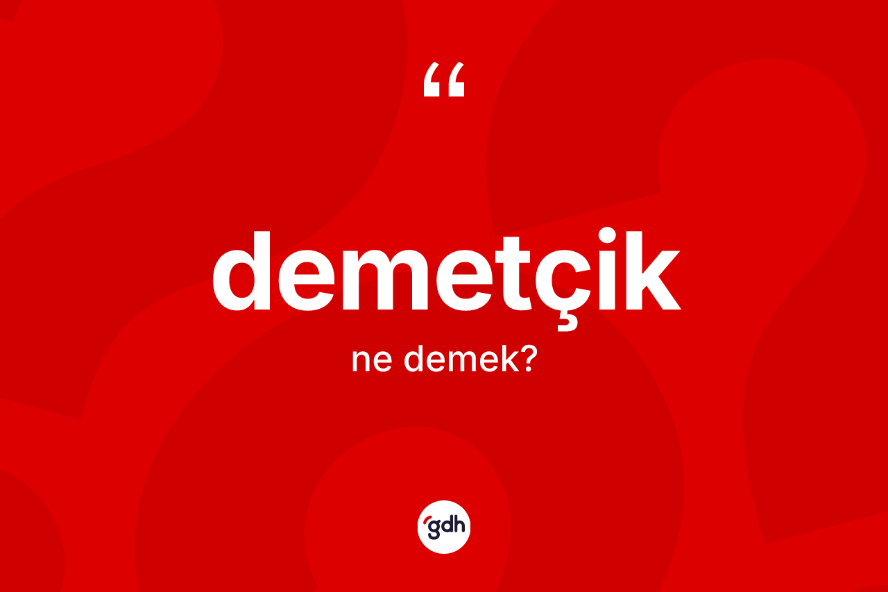 Demetçik kelimesinin tanımı nedir? Demetçiğin halk arasındaki kullanımı nasıldır?