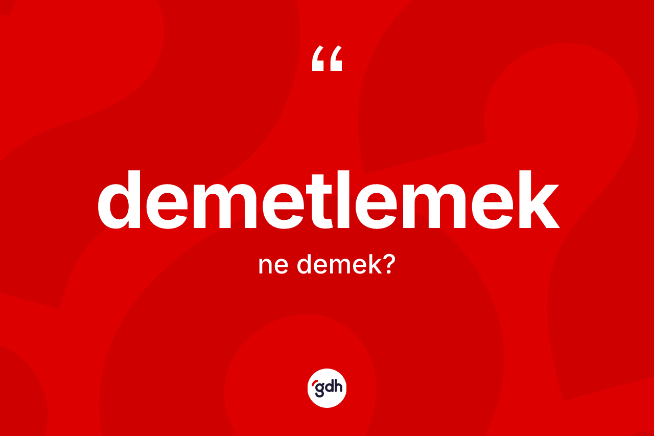 Demetlemek kelimesi ne demek?