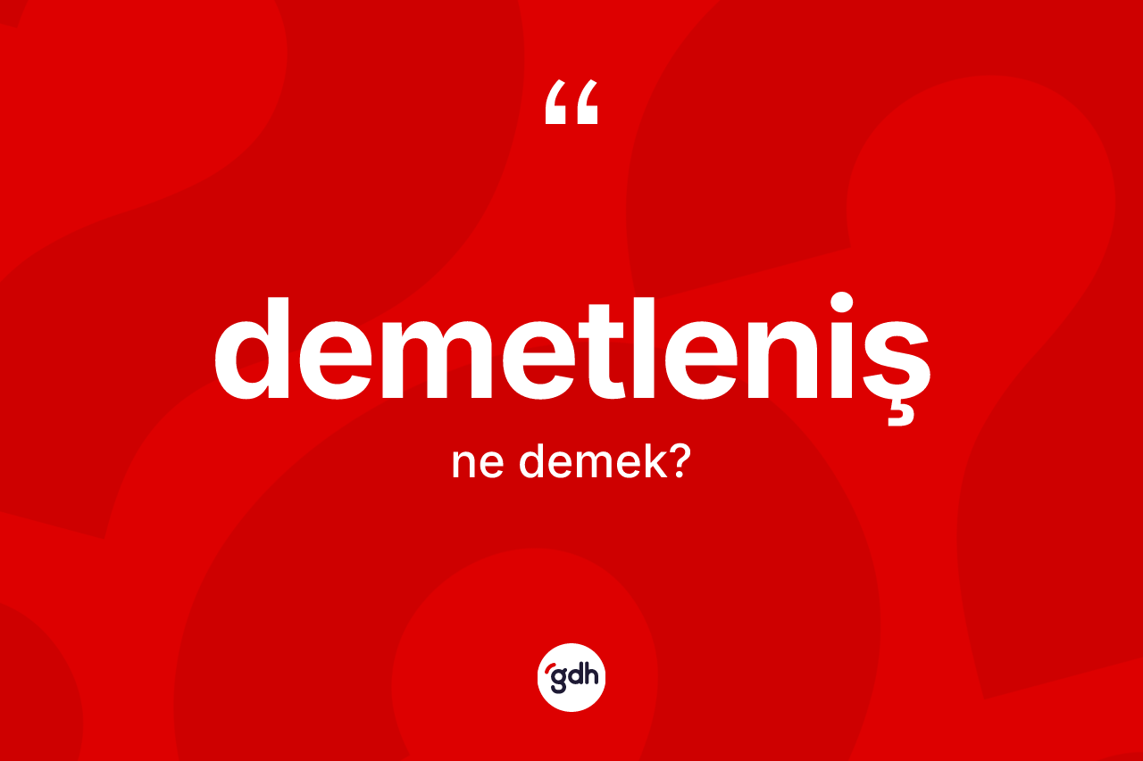 Demetleniş kelimesinin anlamı nedir? Demetlenişin halk arasındaki kullanımı nasıldır?