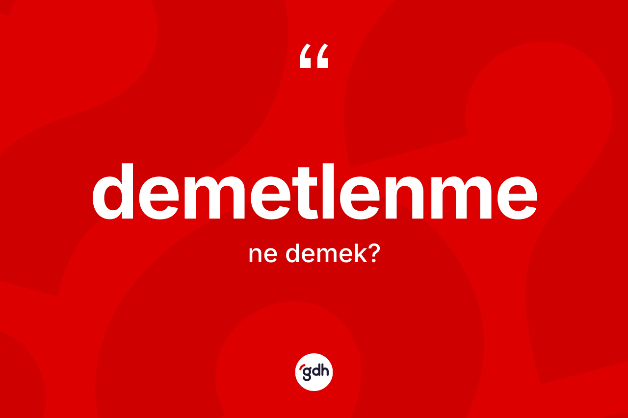 Demetlenme nedir? Demetlenme kelimesinin TDK anlamı nedir?