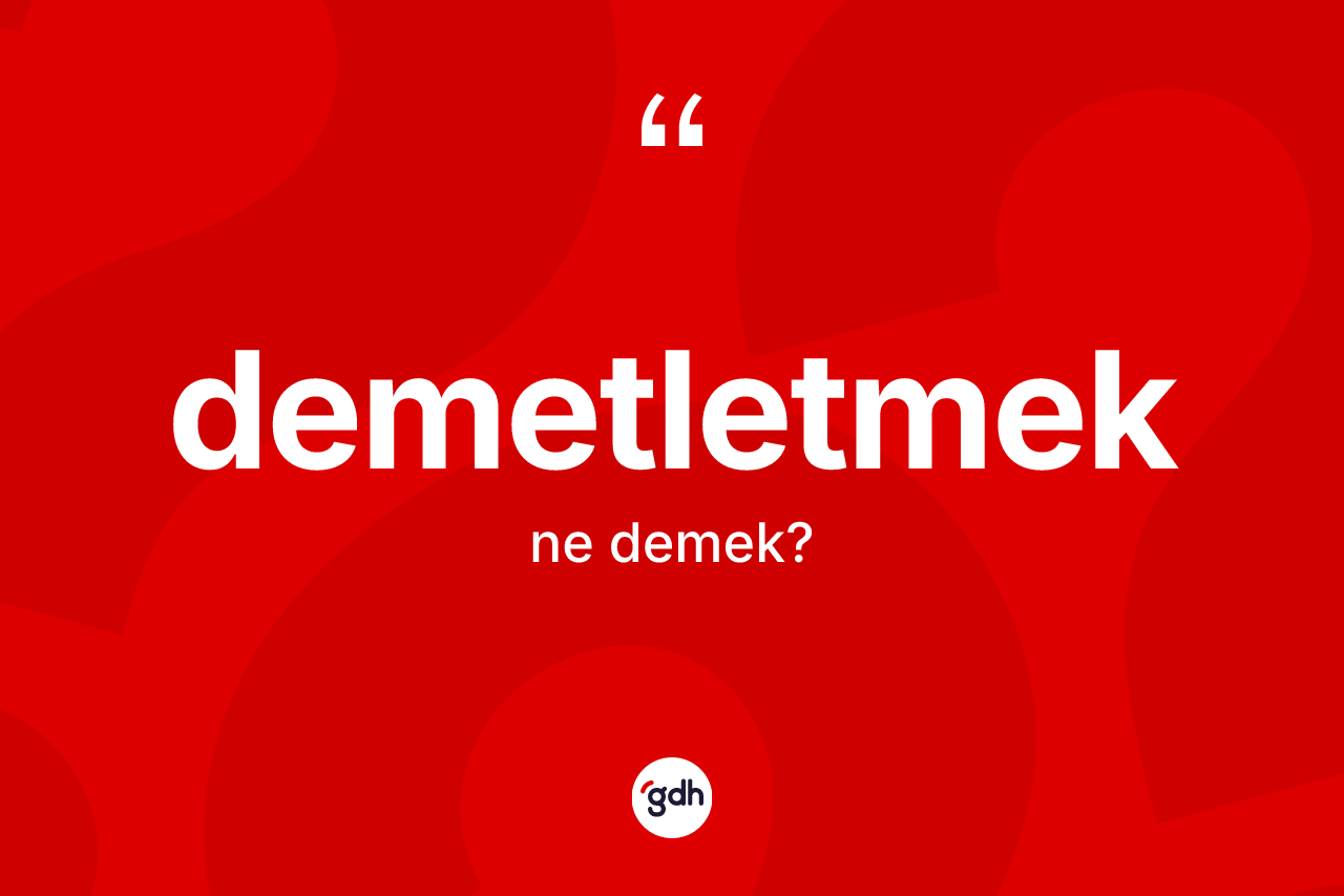 Demetletmek ne anlama gelir? Demetletmeğin TDK'ya göre anlamı nedir?