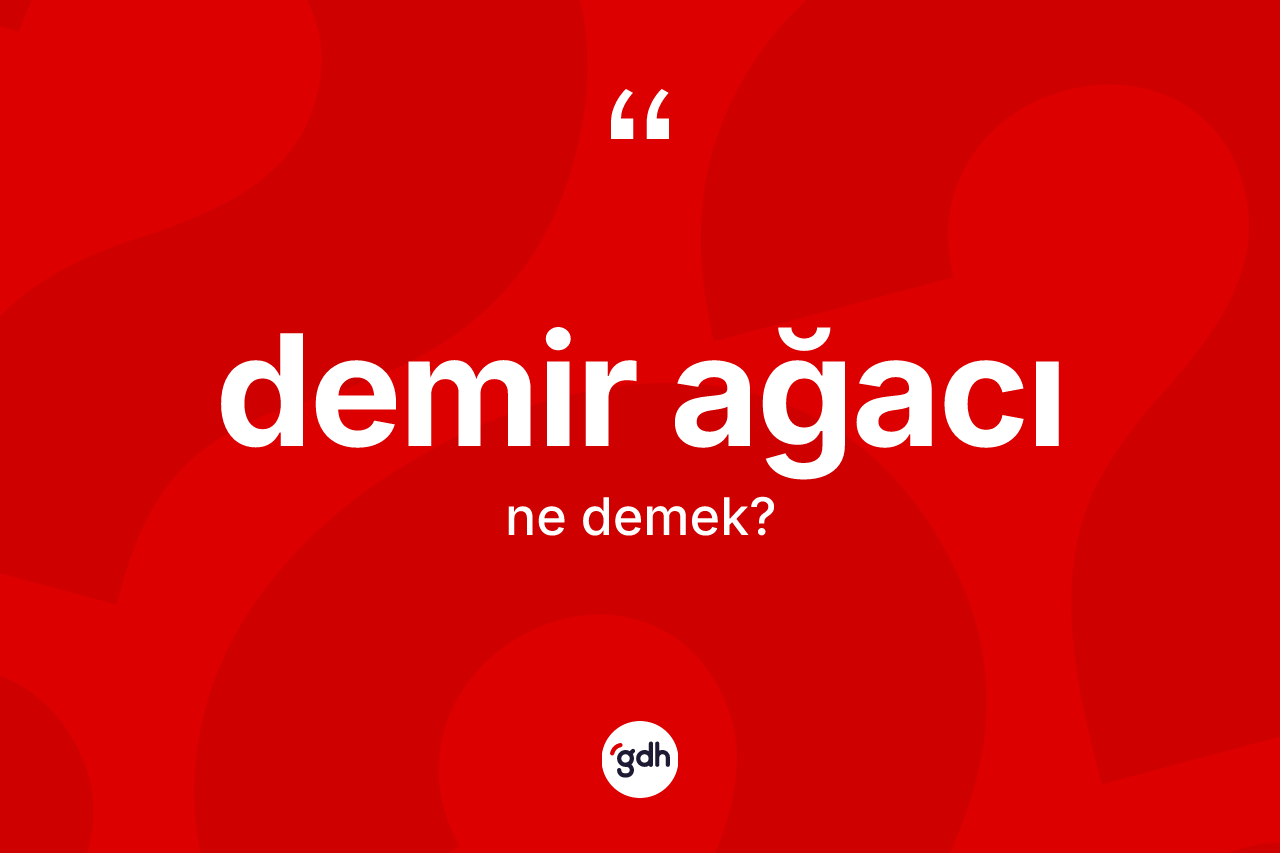 Demir ağacı kelimesi ne anlama gelir?