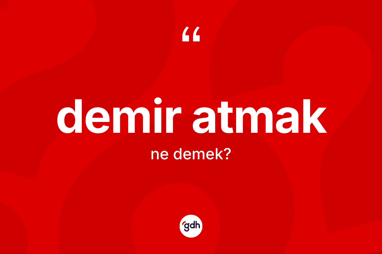Demir atmak ifadesinin kısaca tanımı nedir?