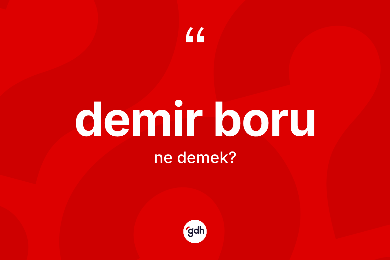 Demir boru kelimesi ne demek?