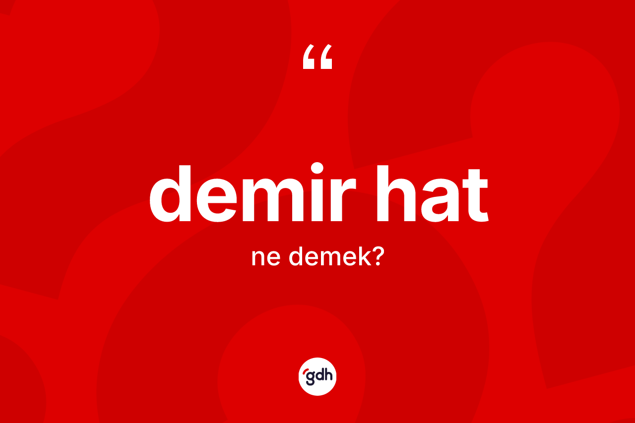 Demir hat kelimesinin anlamı nedir? Demir hatın kısaca tanımı nedir?