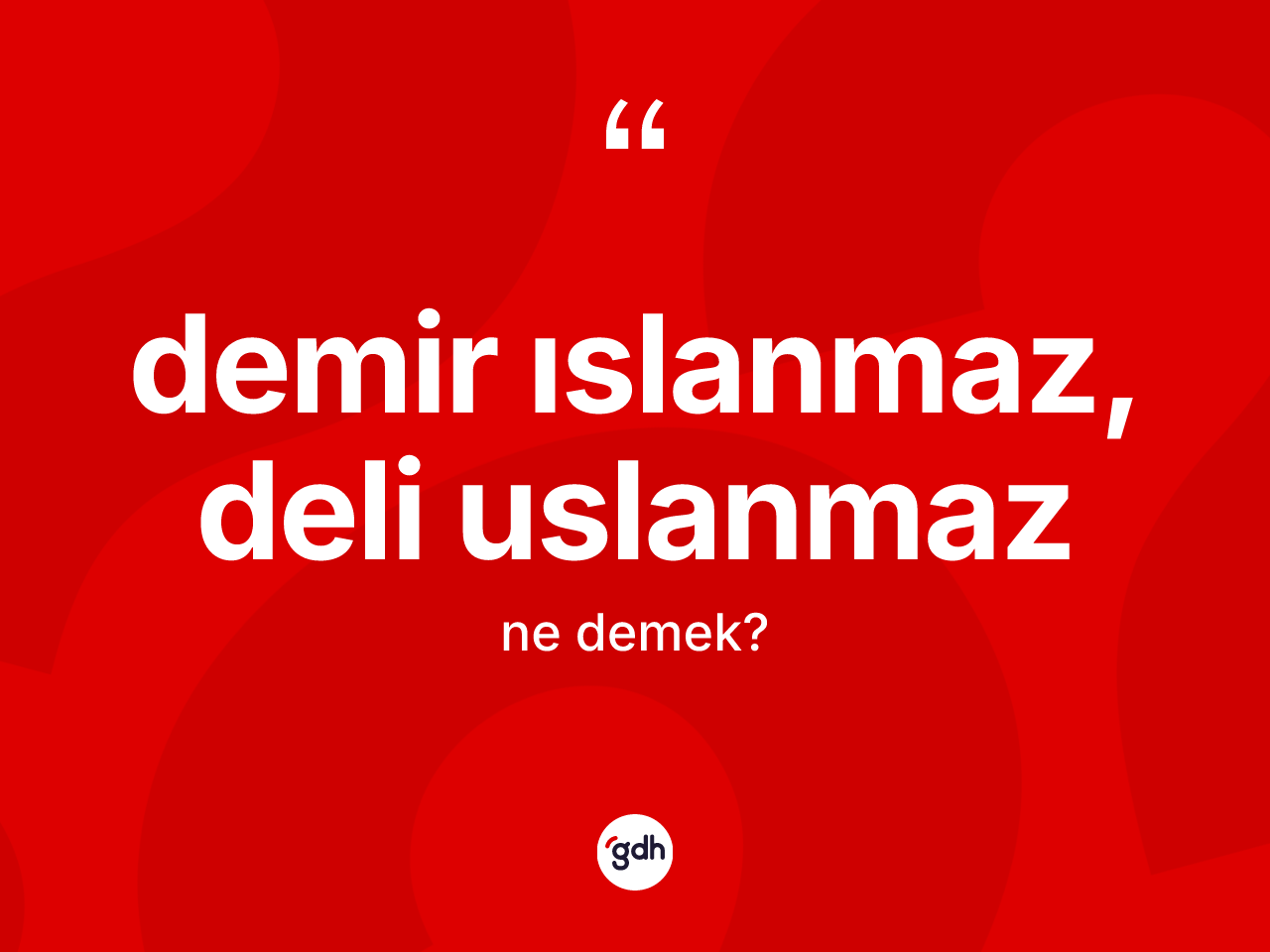 Demir ıslanmaz, deli uslanmaz ifadesinin anlamı nedir? Demir ıslanmaz, deli uslanmaz ifadesi hangi durumlarda kullanılır?