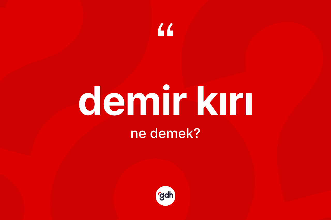 Demir kırı ne demek? Demir kırı kelimesinin kaç farklı anlamı var?