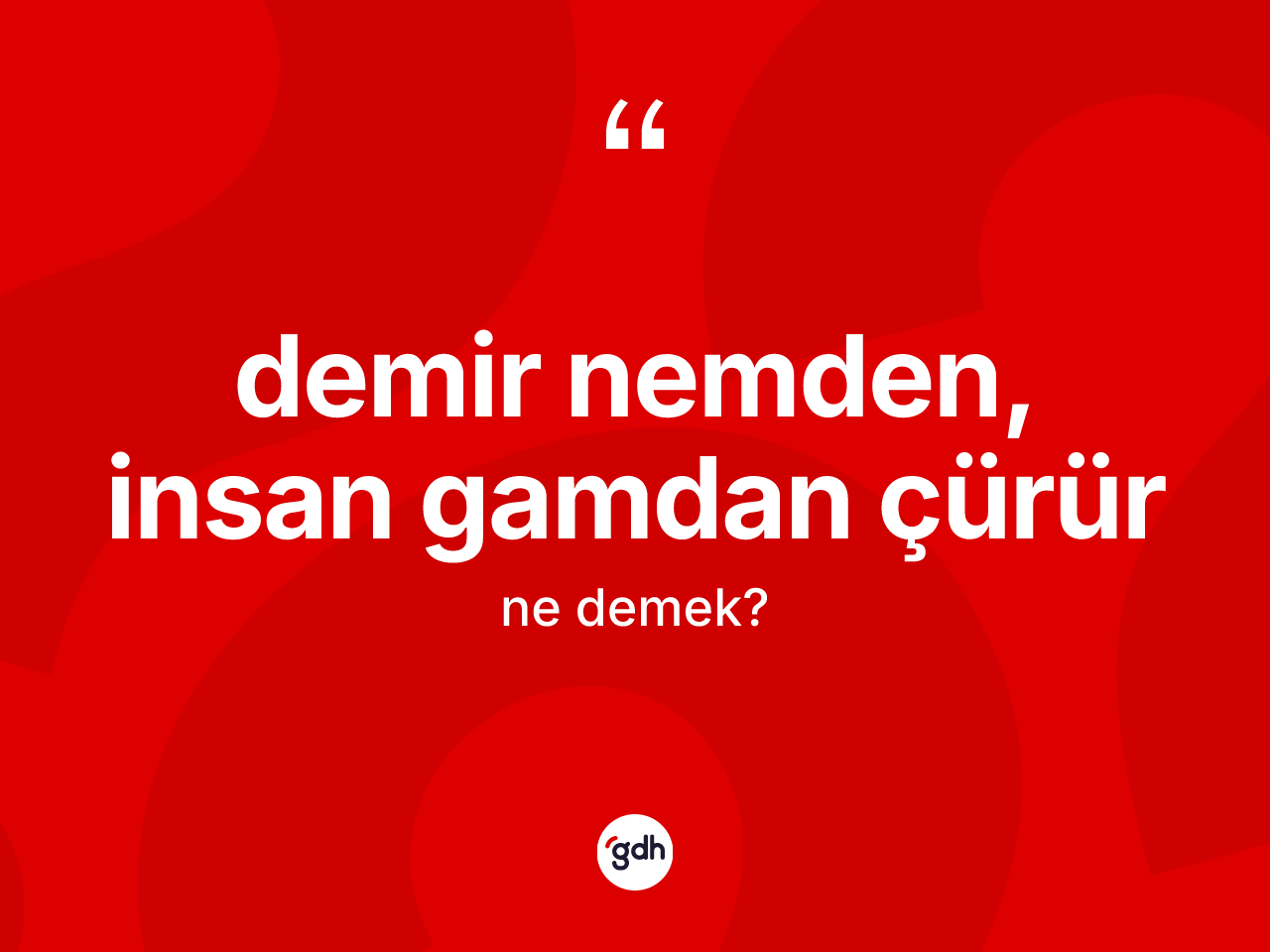 Demir nemden, insan gamdan çürür ne demek? Demir nemden, insan gamdan çürür ifadesinin TDK anlamı nedir?