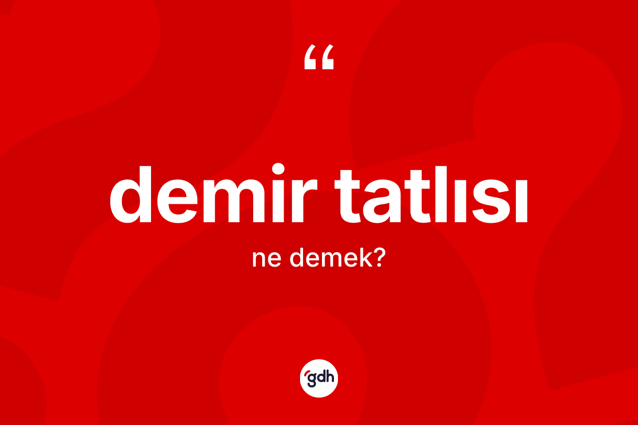 Demir tatlısı kelimesinin tanımı nedir? Demir tatlısının TDK'ya göre anlamı nedir?