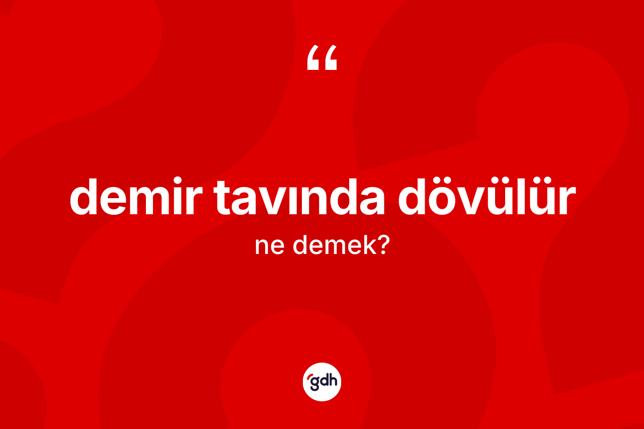 Demir tavında dövülür ifadesi ne anlama gelir?