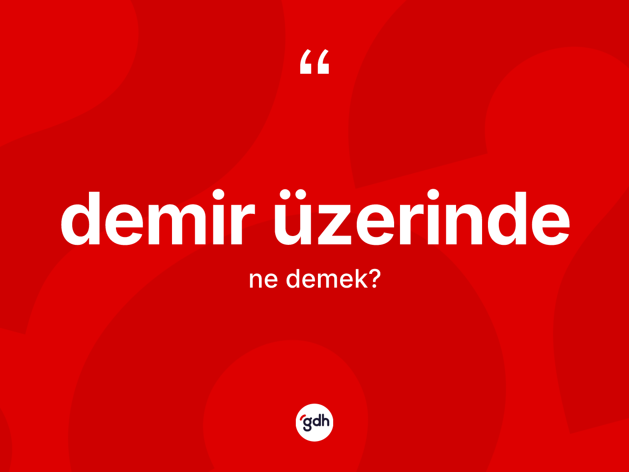 Demir üzerinde ifadesinin sözlükteki anlamı nedir? Demir üzerinde ifadesinin TDK tanımı nedir?